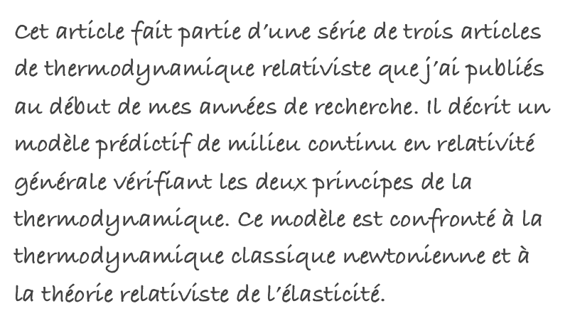 Cet article fait partie d’une série de trois articles de thermodynamique relativiste que j’ai publiés au début de mes années de recherche. Il décrit un modèle prédictif de milieu continu en relativité générale vérifiant les deux principes de la thermodynamique. Ce modèle est confronté à la thermodynamique classique newtonienne et à la théorie relativiste de l’élasticité.