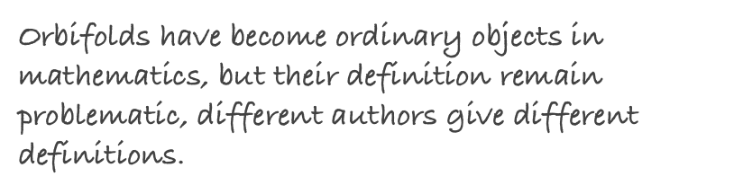 Orbifolds have become ordinary objects in mathematics, but their definition remain problematic, different authors give different definitions. 