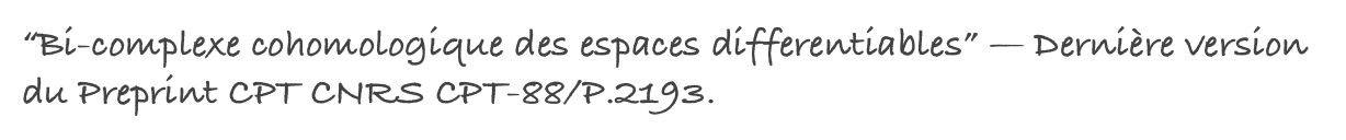 “Bi-complexe cohomologique des espaces differentiables” — Dernière version du Preprint CPT CNRS CPT-88/P.2193.