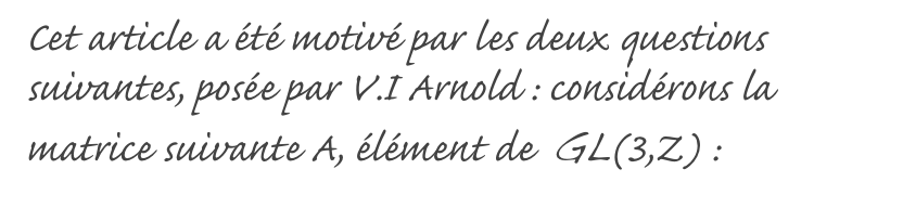 Cet article a été motivé par les deux questions suivantes, posée par V.I Arnold : considérons la matrice suivante A, élément de  GL(3,Z) :