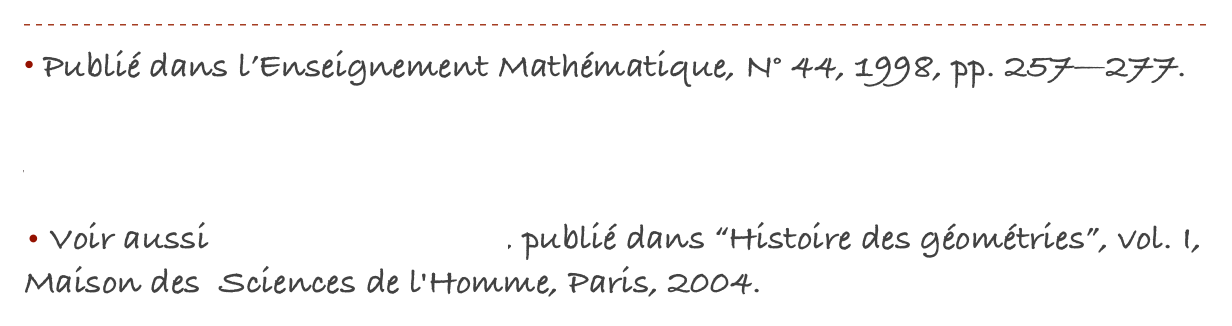 ￼
• Publié dans l’Enseignement Mathématique, N° 44, 1998, pp. 257—277.
• Le Journal de Maths des élèves de l’ENS de Lyon,  vol. 1, n°3, 1995 (Get the pdf)
• Voir aussi l’article augmenté, publié dans “Histoire des géométries”, vol. I, Maison des  Sciences de l'Homme, Paris, 2004.