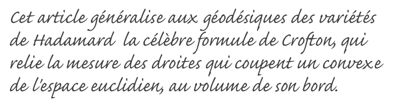 Cet article généralise aux géodésiques des variétés de Hadamard  la célèbre formule de Crofton, qui relie la mesure des droites qui coupent un convexe de l'espace euclidien, au volume de son bord.