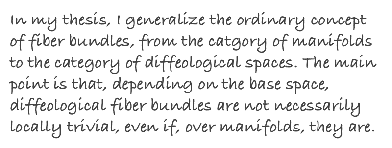 In my thesis, I generalize the ordinary concept of fiber bundles, from the catgory of manifolds to the category of diffeological spaces. The main point is that, depending on the base space, diffeological fiber bundles are not necessarily locally trivial, even if, over manifolds, they are.