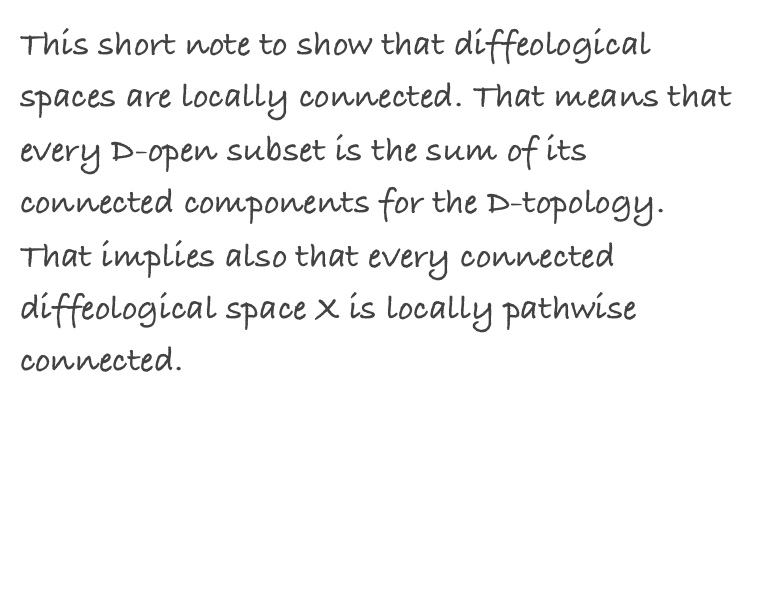 This short note to show that diffeological spaces are locally connected. That means that every D-open subset is the sum of its connected components for the D-topology. That implies also that every connected diffeological space X is locally pathwise connected.