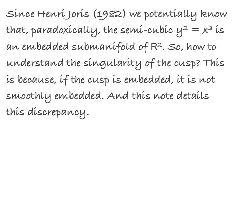 Since Henri Joris (1982) we potentially know that, paradoxically, the semi-cubic y2 = x3 is an embedded submanifold of R2. So, how to understand the singularity of the cusp? This is because, if the cusp is embedded, it is not smoothly embedded. And this note details this discrepancy.