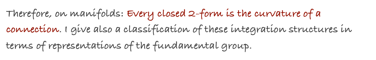 Therefore, on manifolds: Every closed 2-form is the curvature of a connection. I give also a classification of these integration structures in terms of representations of the fundamental group.