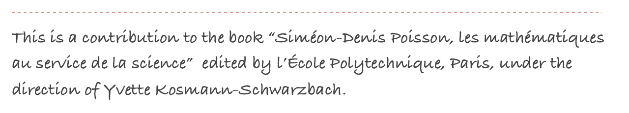 ￼
This is a contribution to the book “Siméon-Denis Poisson, les mathématiques au service de la science”  edited by l’École Polytechnique, Paris, under the direction of Yvette Kosmann-Schwarzbach.