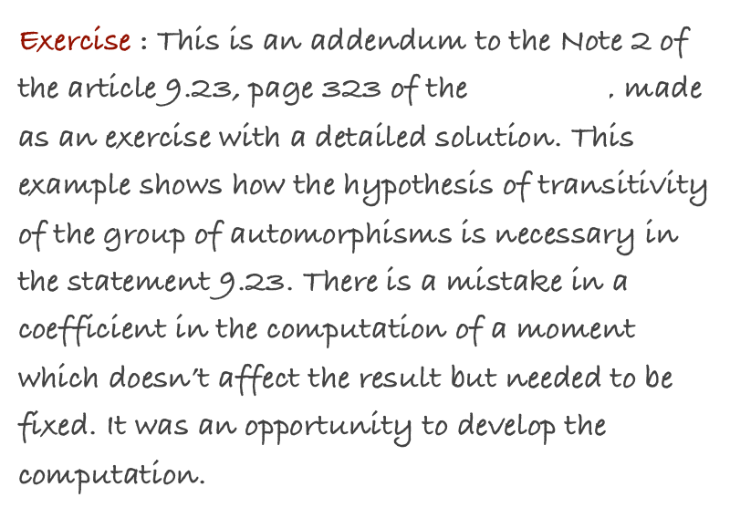 Exercise : This is an addendum to the Note 2 of the article 9.23, page 323 of the TextBook, made as an exercise with a detailed solution. This example shows how the hypothesis of transitivity of the group of automorphisms is necessary in the statement 9.23. There is a mistake in a coefficient in the computation of a moment which doesn’t affect the result but needed to be fixed. It was an opportunity to develop the computation. 