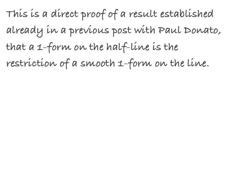 This is a direct proof of a result established already in a previous post with Paul Donato, that a 1-form on the half-line is the restriction of a smooth 1-form on the line.